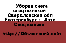 Уборка снега спецтехникой  - Свердловская обл., Екатеринбург г. Авто » Спецтехника   